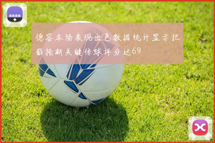 德容本场表现出色数据统计显示拦截抢断关键传球评分达69