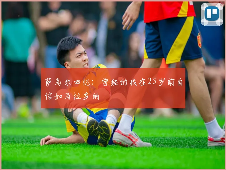 萨乌尔回忆：曾经的我在25岁前自信如马拉多纳