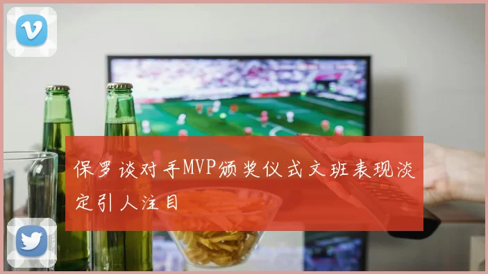保罗谈对手MVP颁奖仪式文班表现淡定引人注目