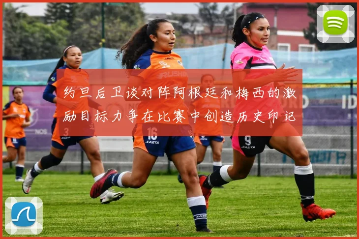 约旦后卫谈对阵阿根廷和梅西的激励目标力争在比赛中创造历史印记