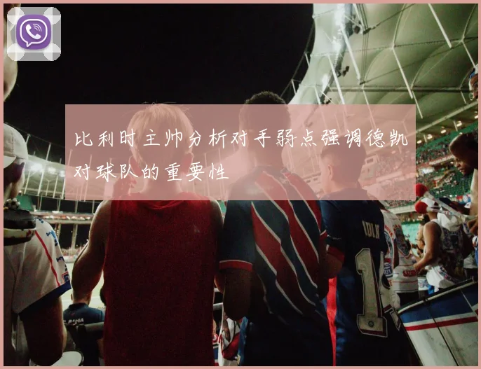 比利时主帅分析对手弱点强调德凯对球队的重要性