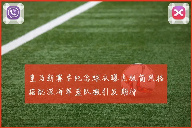皇马新赛季纪念球衣曝光极简风格搭配深海军蓝队徽引发期待