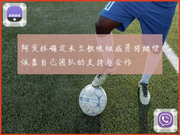 阿莫林确定米兰教练组成员将继续依靠自己团队的支持与合作