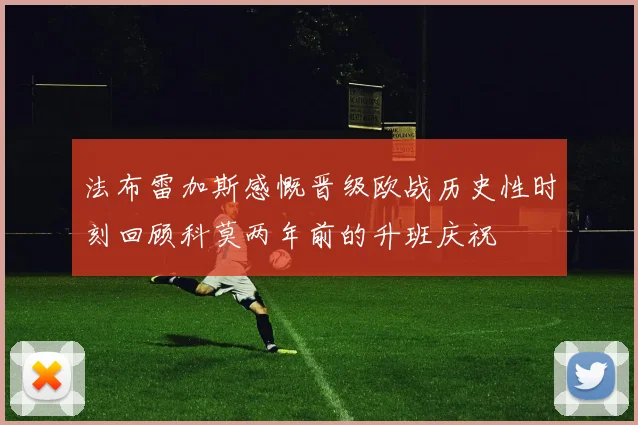 法布雷加斯感慨晋级欧战历史性时刻回顾科莫两年前的升班庆祝