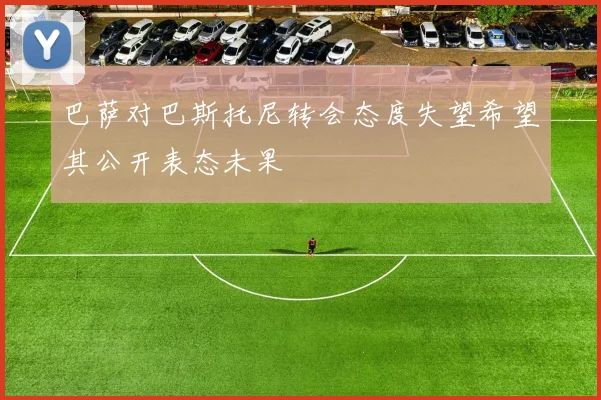 巴萨对巴斯托尼转会态度失望希望其公开表态未果