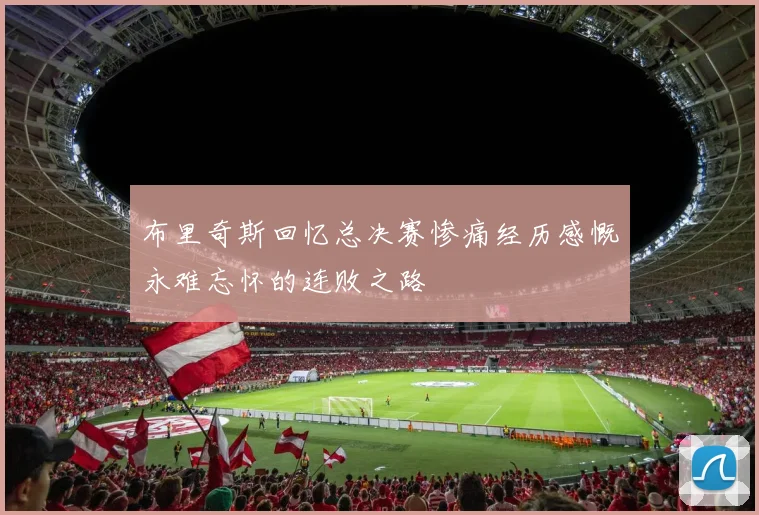布里奇斯回忆总决赛惨痛经历感慨永难忘怀的连败之路