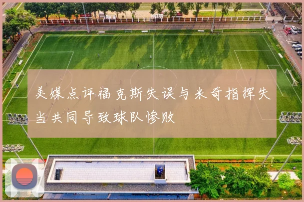 美媒点评福克斯失误与米奇指挥失当共同导致球队惨败